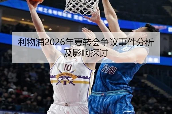 利物浦2026年夏转会争议事件分析及影响探讨